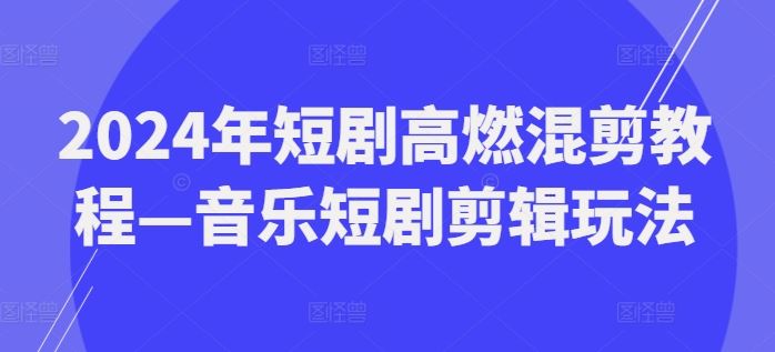 2024年短剧高燃混剪教程—音乐短剧剪辑玩法-墨韵博客