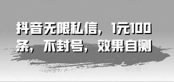 抖音无限私信，1元100条，不封号，效果自测-墨韵博客