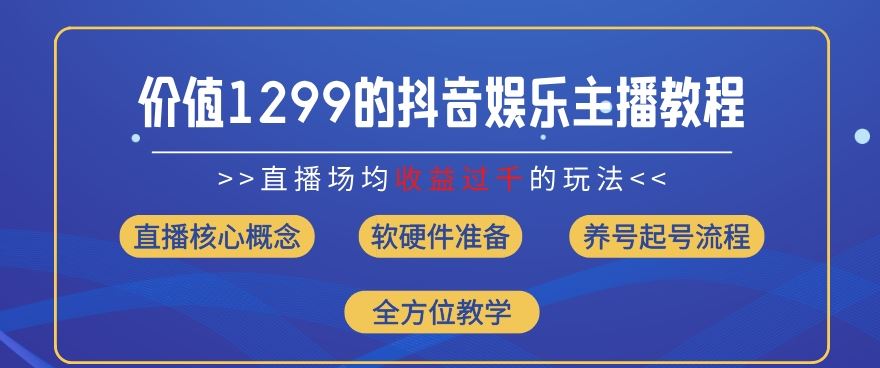价值1299的抖音娱乐主播场均直播收入过千打法教学(8月最新)【揭秘】-墨韵博客