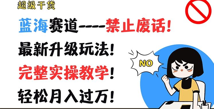 超级干货，蓝海赛道-禁止废话，最新升级玩法，完整实操教学，轻松月入过万【揭秘】-墨韵博客