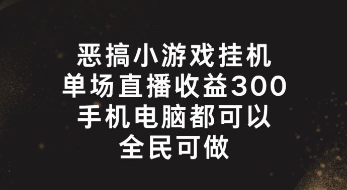 恶搞小游戏挂机，单场直播300+，全民可操作【揭秘】-墨韵博客
