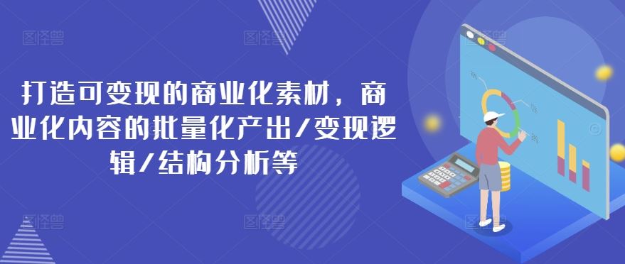 打造可变现的商业化素材，商业化内容的批量化产出/变现逻辑/结构分析等-墨韵博客