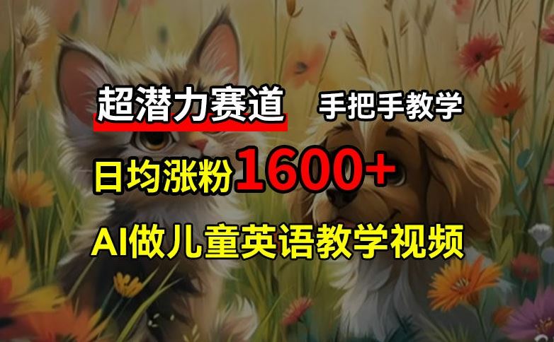 超潜力赛道，免费AI做儿童英语教学视频，3个月涨粉10w+，手把手教学，在家轻松获取被动收入-墨韵博客