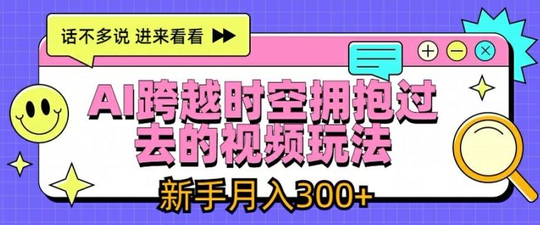 AI跨越时空拥抱过去的视频玩法，新手月入3000+【揭秘】-墨韵博客