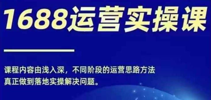 1688实操运营课，零基础学会1688实操运营，电商年入百万不是梦-墨韵博客