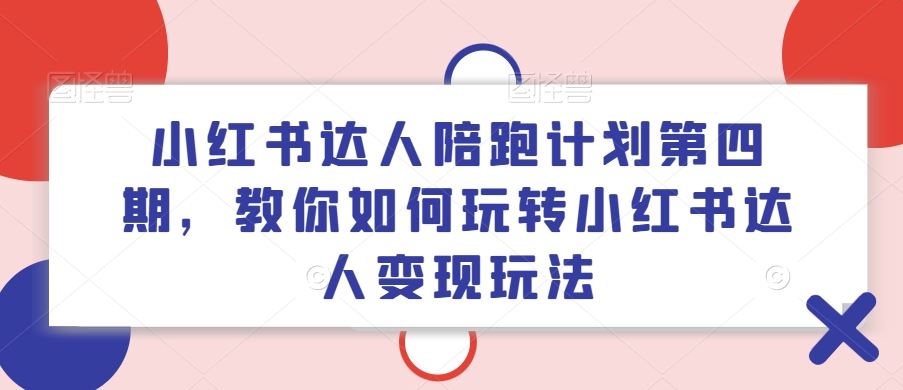 小红书达人陪跑计划第四期，教你如何玩转小红书达人变现玩法-墨韵博客