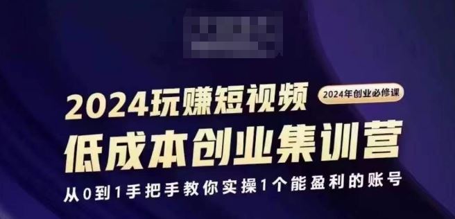 2024短视频创业集训班，2024创业必修，从0到1手把手教你实操1个能盈利的账号-墨韵博客
