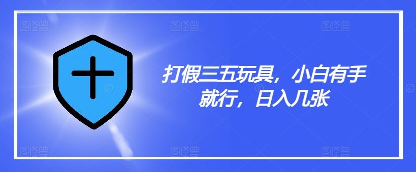 打假三五玩具，小白有手就行，日入几张【仅揭秘】-墨韵博客