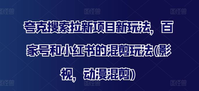 夸克搜索拉新项目新玩法，百家号和小红书的混剪玩法(影视，动漫混剪)-墨韵博客
