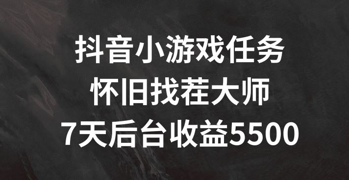 抖音小游戏任务，怀旧找茬，7天收入5500+【揭秘】-墨韵博客