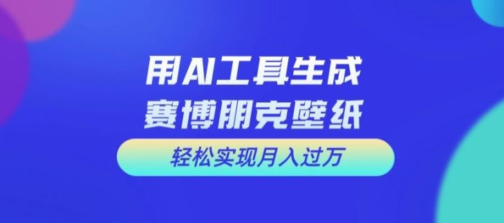 用AI工具设计赛博朋克壁纸，轻松实现月入万+【揭秘】-墨韵博客