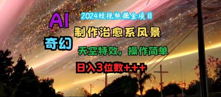 2024短视频掘金项目，AI制作治愈系风景，奇幻天空特效，操作简单，日入3位数【揭秘】-墨韵博客
