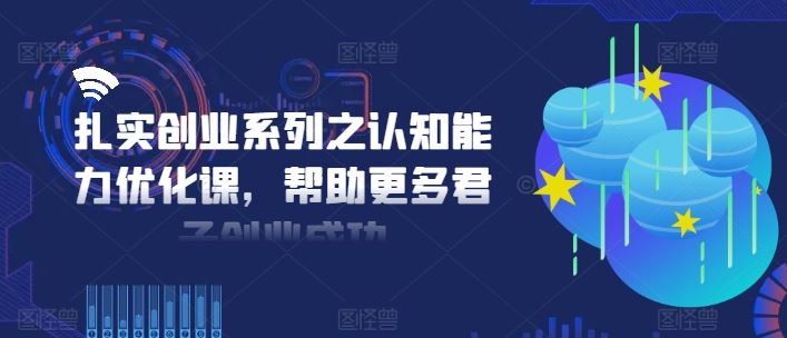 扎实创业系列之认知能力优化课，帮助更多君子创业成功-墨韵博客