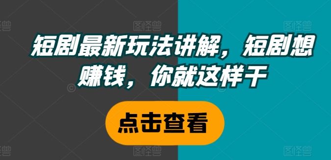 短剧最新玩法讲解，短剧想赚钱，你就这样干-墨韵博客