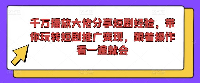 千万播放大佬分享短剧经验，带你玩转短剧推广变现，跟着操作看一遍就会-墨韵博客