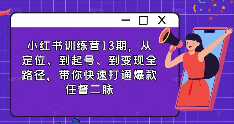 小红书训练营13期，从定位、到起号、到变现全路径，带你快速打通爆款任督二脉-墨韵博客