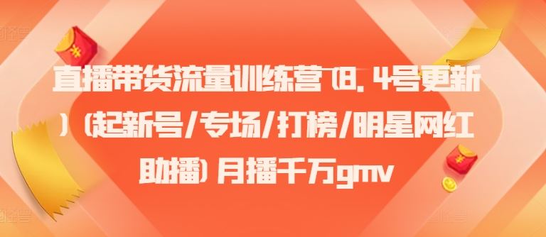 直播带货流量训练营(8.4号更新)(起新号/专场/打榜/明星网红助播)月播千万gmv-墨韵博客