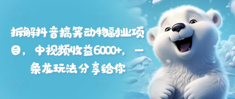 拆解抖音搞笑动物副业项目，中视频收益6000+，一条龙玩法分享给你-墨韵博客