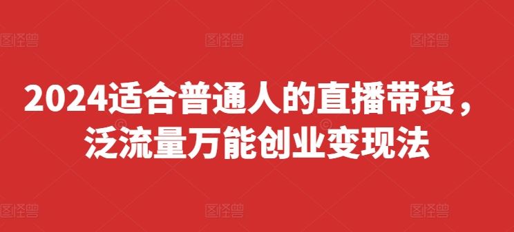 2024适合普通人的直播带货，泛流量万能创业变现法，上手快、落地快、起号快、变现快(更新8月)-墨韵博客