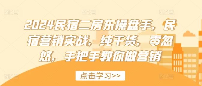 2024民宿二房东操盘手，民宿营销实战，纯干货，零忽悠，手把手教你做营销-墨韵博客