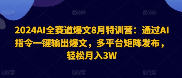 2024AI全赛道爆文8月特训营：通过AI指令一键输出爆文，多平台矩阵发布，轻松月入3W【揭秘】-墨韵博客