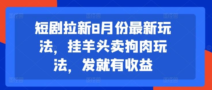 短剧拉新8月份最新玩法，挂羊头卖狗肉玩法，发就有收益-墨韵博客