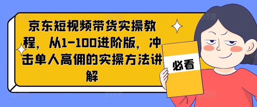 京东短视频带货实操教程，从1-100进阶版，冲击单人高佣的实操方法讲解-墨韵博客