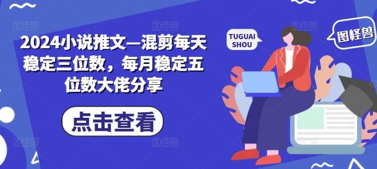 2024小说推文—混剪每天稳定三位数，每月稳定五位数大佬分享-墨韵博客