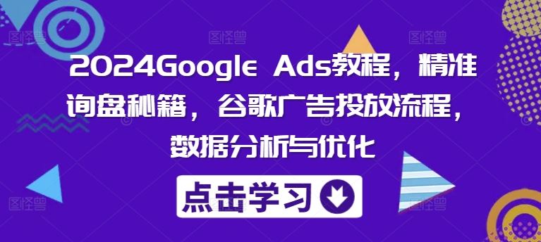 2024Google Ads教程，精准询盘秘籍，谷歌广告投放流程，数据分析与优化-墨韵博客