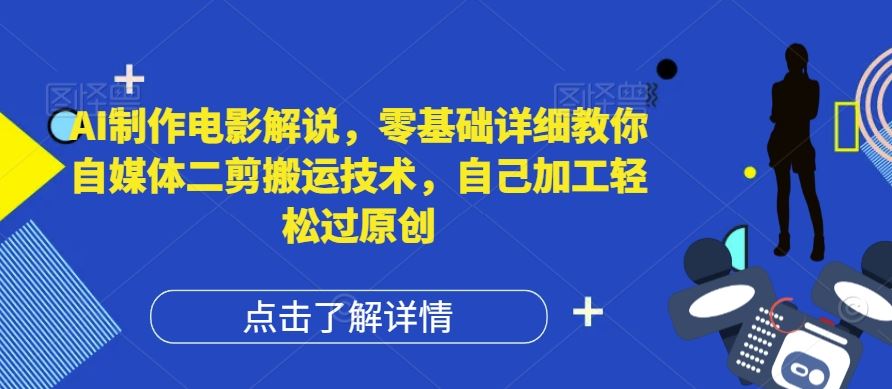 AI制作电影解说，零基础详细教你自媒体二剪搬运技术，自己加工轻松过原创【揭秘】-墨韵博客