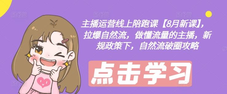 主播运营线上陪跑课【8月新课】，拉爆自然流，做懂流量的主播，新规政策下，自然流破圈攻略-墨韵博客