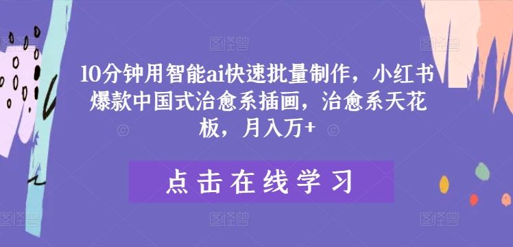 10分钟用智能ai快速批量制作，小红书爆款中国式治愈系插画，治愈系天花板，月入万+【揭秘】-墨韵博客