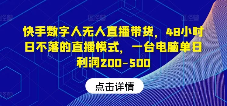 快手数字人无人直播带货，48小时日不落的直播模式，一台电脑单日利润200-500-墨韵博客