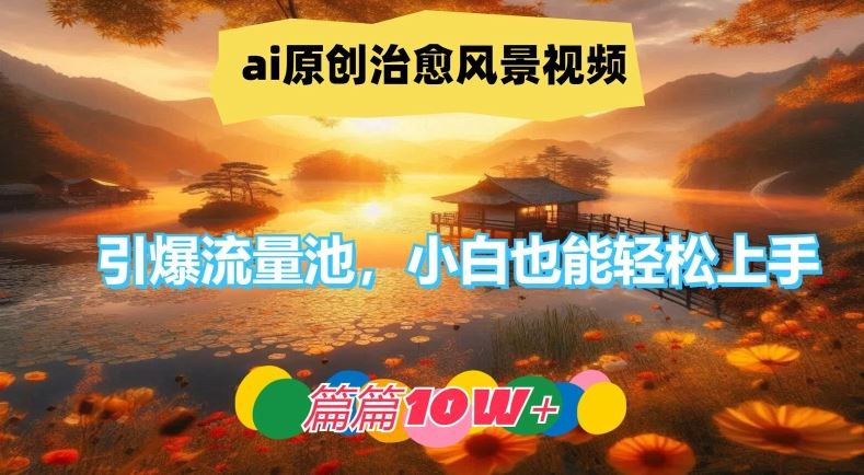ai原创治愈风景视频，引爆流量池，小白也能轻松上手，篇篇10w+【揭秘】-墨韵博客