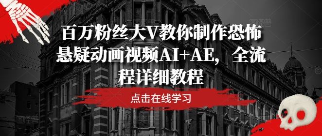 百万粉丝大V教你制作恐怖悬疑动画视频AI+AE，全流程详细教程-墨韵博客