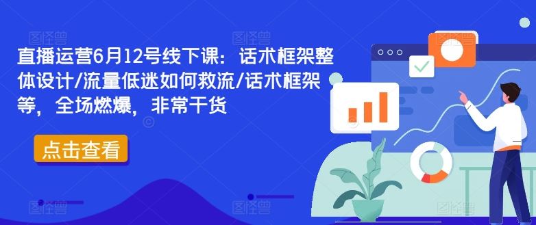 直播运营6月12号线下课：话术框架整体设计/流量低迷如何救流/话术框架等，全场燃爆，非常干货-墨韵博客