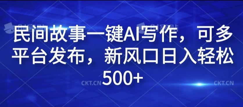 民间故事一键AI写作，可多平台发布，新风口日入轻松500+【揭秘】-墨韵博客