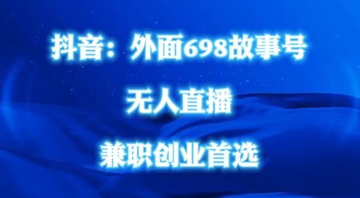 外面698的抖音民间故事号无人直播，全民都可操作，不需要直人出镜【揭秘】-墨韵博客