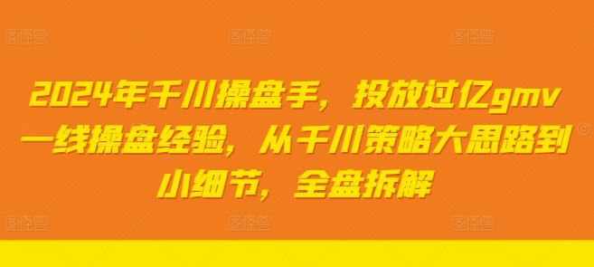 2024年千川操盘手，投放过亿gmv一线操盘经验，从千川策略大思路到小细节，全盘拆解-墨韵博客