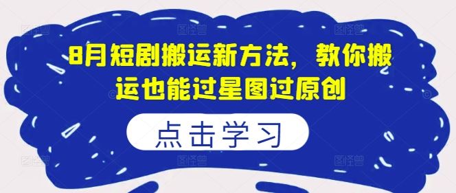 8月短剧搬运新方法，教你搬运也能过星图过原创-墨韵博客