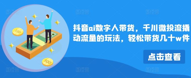 抖音ai数字人带货，千川微投流撬动流量的玩法，轻松带货几十w件-墨韵博客