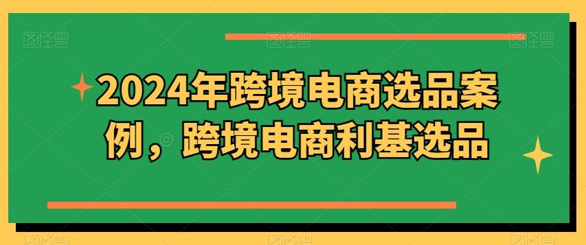 2024年跨境电商选品案例，跨境电商利基选品（更新）-墨韵博客