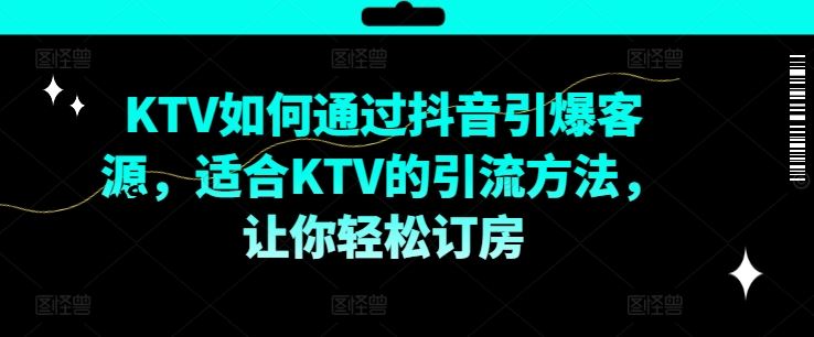KTV抖音短视频营销，KTV如何通过抖音引爆客源，适合KTV的引流方法，让你轻松订房-墨韵博客