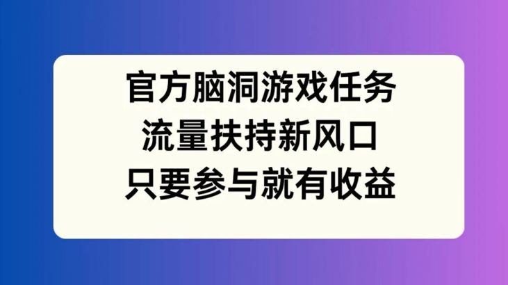 官方脑洞游戏任务，流量扶持新风口，只要参与就有收益【揭秘】-墨韵博客