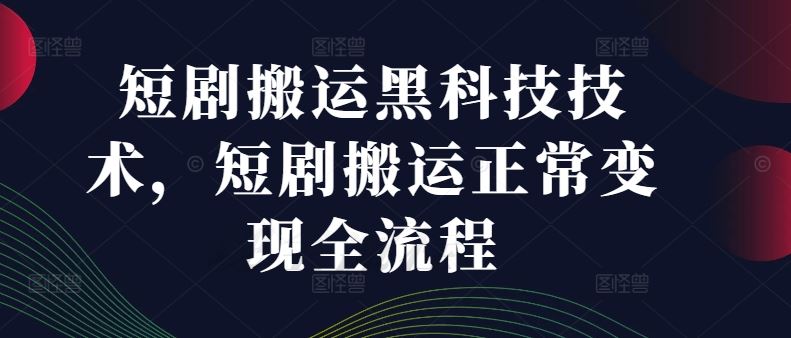 短剧搬运黑科技技术，短剧搬运正常变现全流程-墨韵博客