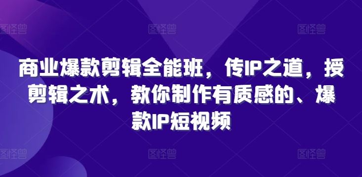 商业爆款剪辑全能班，传IP之道，授剪辑之术，教你制作有质感的、爆款IP短视频-墨韵博客