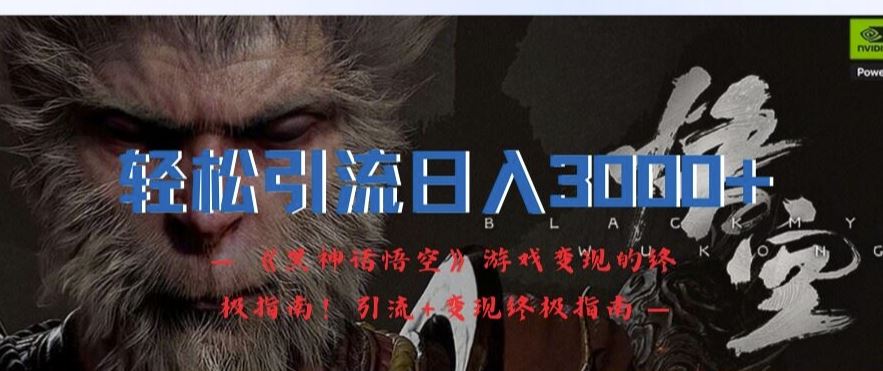 轻松引流日入3k，《黑神话悟空》游戏变现的终极指南!引流+变现终极指南-墨韵博客