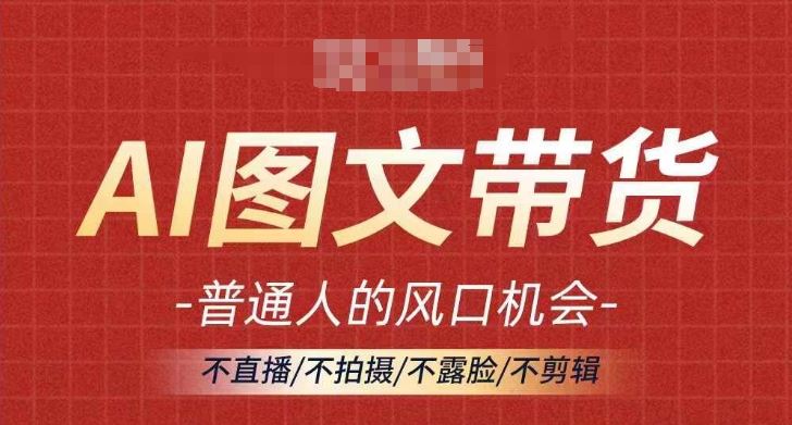 AI图文带货流量新趋势，普通人的风口机会，不直播/不拍摄/不露脸/不剪辑，轻松实现月入过万-墨韵博客