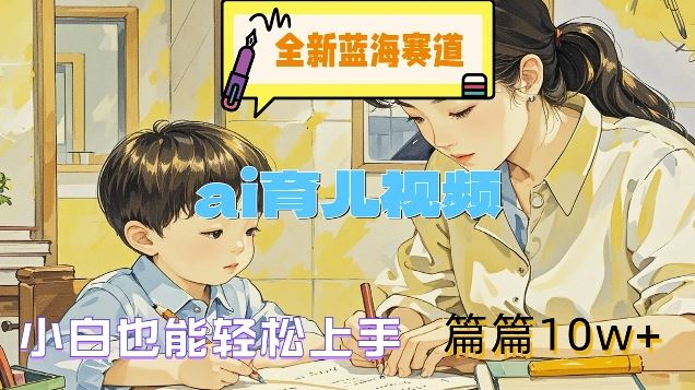 全新蓝海赛道-ai育儿视频，小白也能轻松上手，篇篇10w+【揭秘】-墨韵博客
