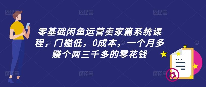 零基础闲鱼运营卖家篇系统课程，门槛低，0成本，一个月多赚个两三千多的零花钱-墨韵博客